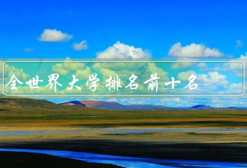 全世界大学排名前十名，麻省理工学院／斯坦福大学／哈佛大学