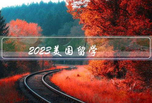 2023美国留学（截止日期、要求、留学费用）