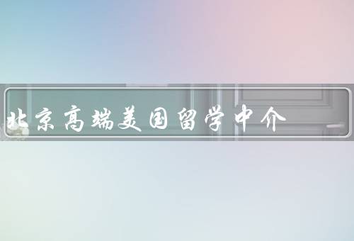 北京高端美国留学中介（规划／申请和入学／支持）
