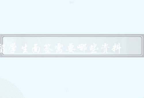 留学生面签需要哪些资料，护照和签证材料、学习经历和成绩单