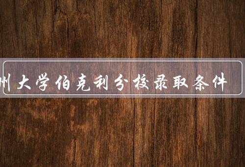 加州大学伯克利分校录取条件（申请要求／申请材料／综合评估）