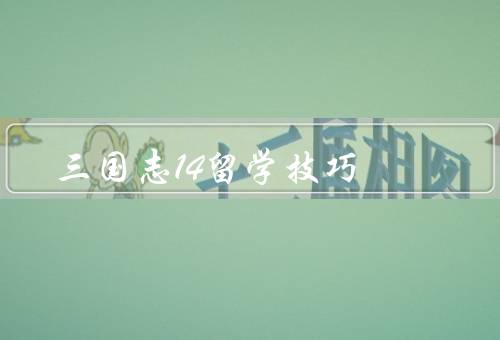 三国志14留学技巧，地选择、时间安排、任务选择