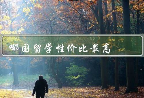 哪国留学性价比最高，教育质量／生活成本／就业前景