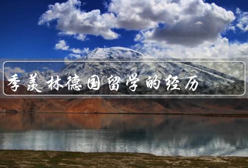 季羡林德国留学的经历（初衷／学术收获／人生体验）