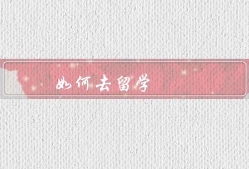 如何去香港留学（申请学校、办理签证、安排住宿和生活）