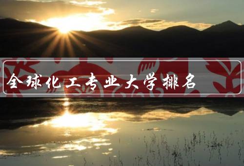 全球化工专业大学排名（意义、调查和分析、提升教育质量建议）