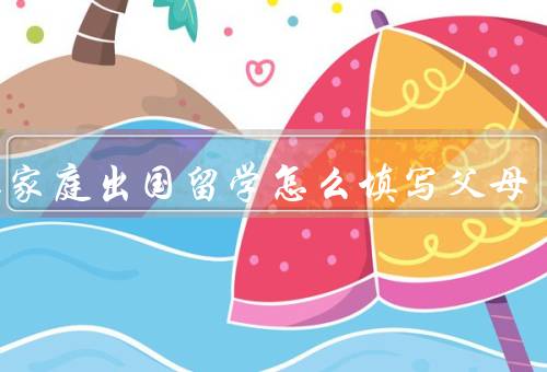 单亲家庭出国留学怎么填写父母（父亲信息、母亲信息）
