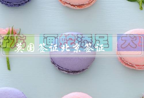 英国签证北京签证中心（申请流程／签证类型／服务优势）