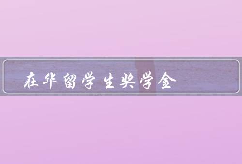 在华留学生奖学金（奖学金设立目的／条件／程序）