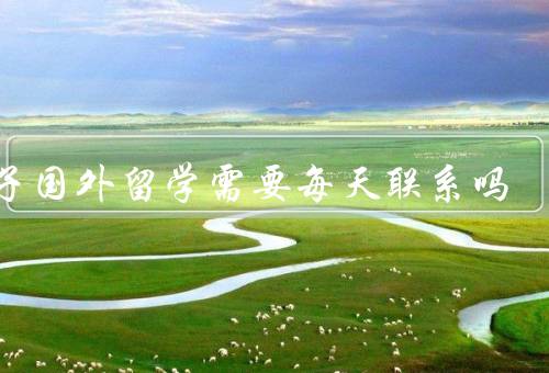 孩子国外留学需要每天联系吗，吗、利与弊、合理的频率与方式