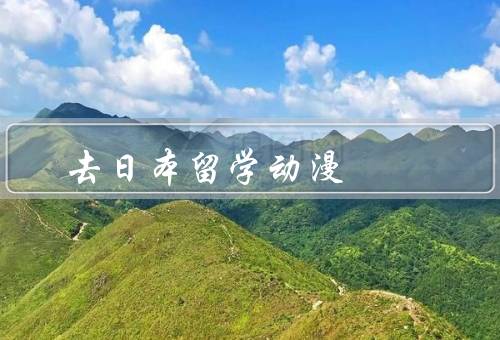 去日本留学动漫（动漫教育资源丰富、与业内专家交流机会多）