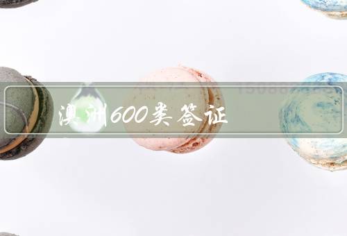 澳洲600类签证，签证类型、条件、流程