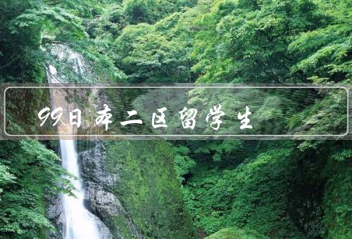 99精品日本二区留学生，专业团队、个性化服务、全程跟踪