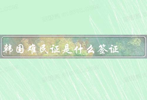 韩国难民证是什么签证，韩国难民证的定义、申请条件、权益