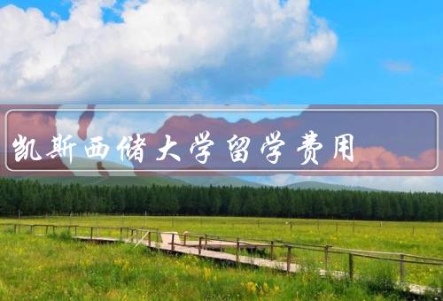 凯斯西储大学留学费用，学费、生活费、奖学金和助学金