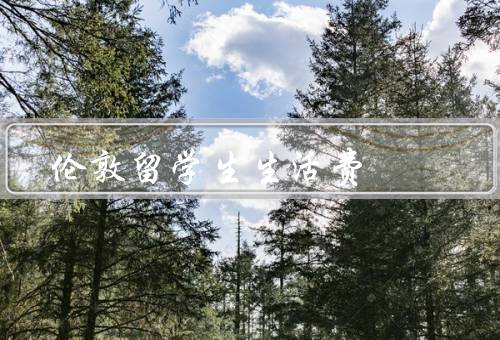伦敦留学生生活费（构成／平均水平／降低方法）