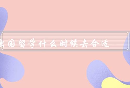 出国留学什么时候去合适（申请时间／个人成熟度／职业规划）
