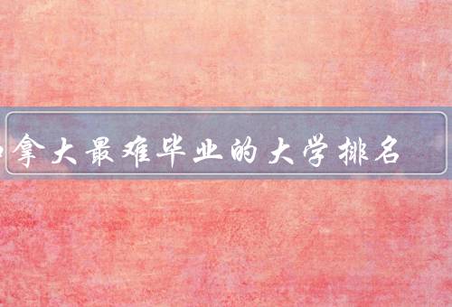 加拿大最难毕业的大学排名（麦克马斯特大学、多伦多大学）