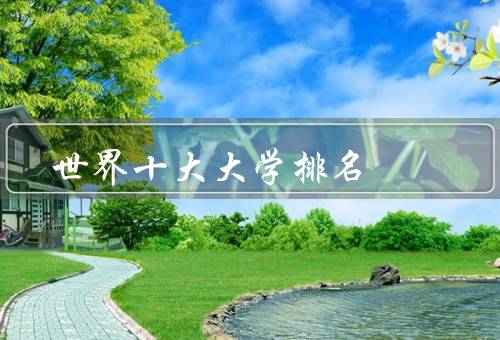 世界十大顶尖大学排名，麻省理工学院、斯坦福大学、哈佛大学