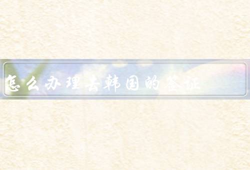 怎么办理去韩国的签证，准备材料／在线预约／面试和递交材料