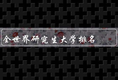 全世界研究生大学排名（方法、意义、解读）
