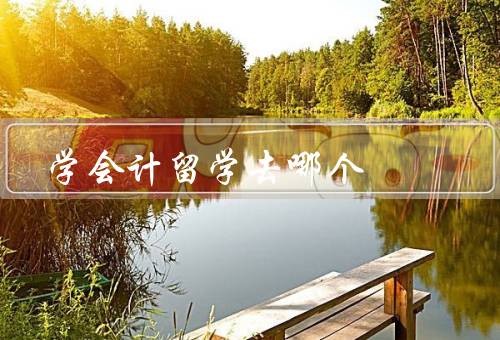 学会计留学去哪个国家（美国、英国、澳大利亚）