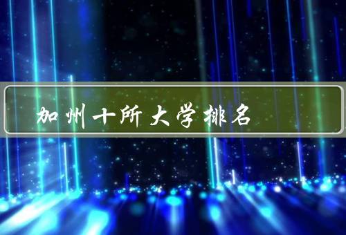 加州十所大学排名（斯坦福大学、加州大学伯克利分校）