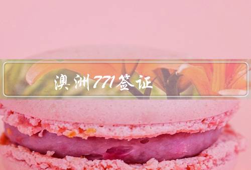 澳洲771签证，条件／流程／签证有效期和权益