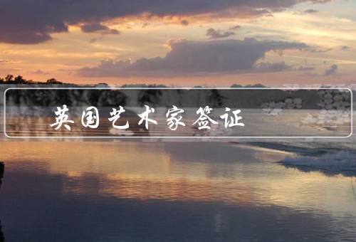 英国艺术家签证，条件、流程、有效期和权益