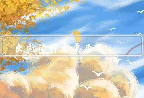出国读博需要几年（申请和准备阶段／入学和学术准备阶段）
