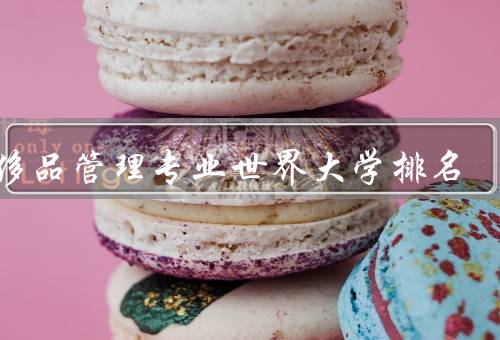 奢侈品管理专业世界大学排名（美国哈佛大学、英国伦敦大学学院）