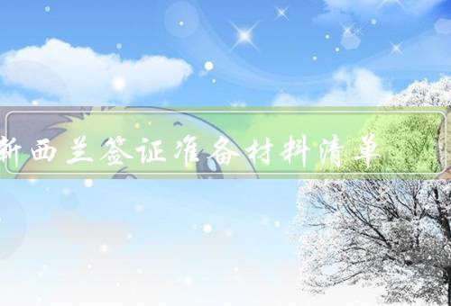 新西兰签证准备材料清单（护照、签证申请表格、照片）