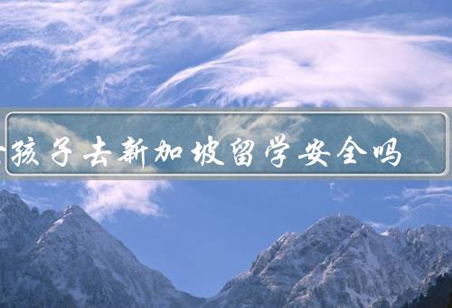 女孩子去新加坡留学安全吗，留学环境／个人安全／合法权益