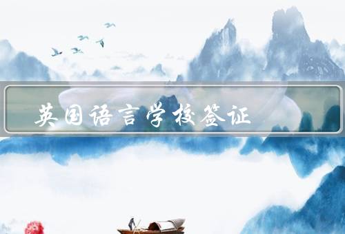 英国语言学校签证，申请条件／办理流程／注意事项