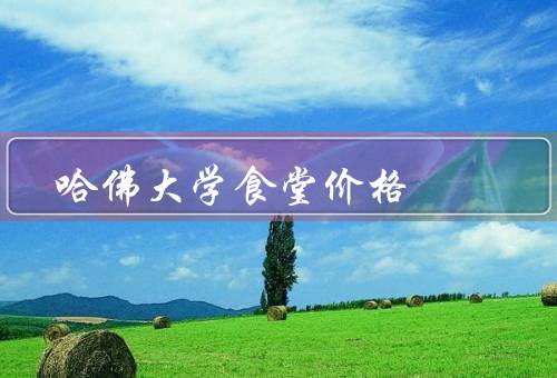 哈佛大学食堂价格，餐饮种类丰富／价格相对较高／学生补贴政策