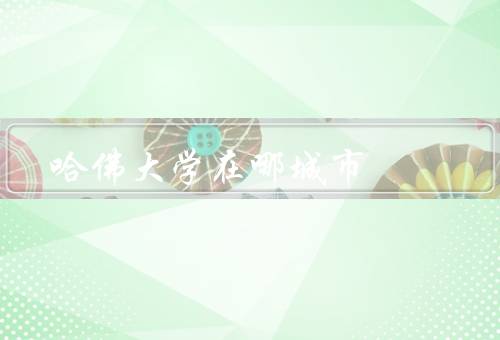 哈佛大学在哪城市，学术榜样、优越的教学资源、独特的校园文化