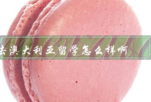 去澳大利亚留学怎么样啊