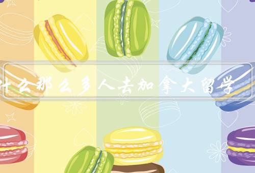 为什么那么多人去加拿大留学（教育质量、文化多样性、就业机会）