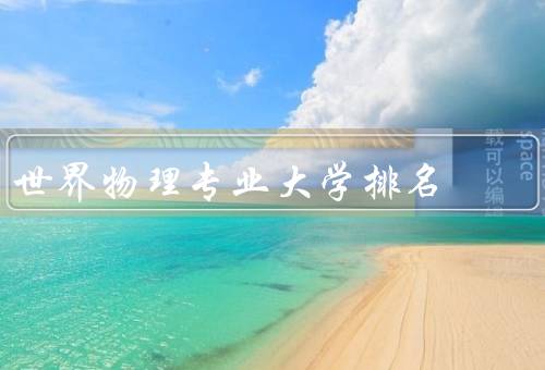 世界物理专业大学排名（麻省理工学院、斯坦福大学、剑桥大学）