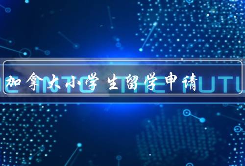 加拿大小学生留学申请（条件／选择合适的学校／流程）