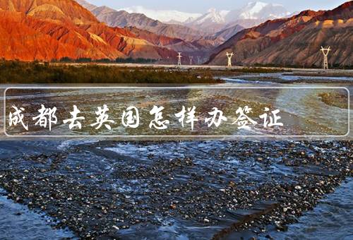 成都去英国怎样办签证，填写申请表／预约签证中心／递交材料并缴费