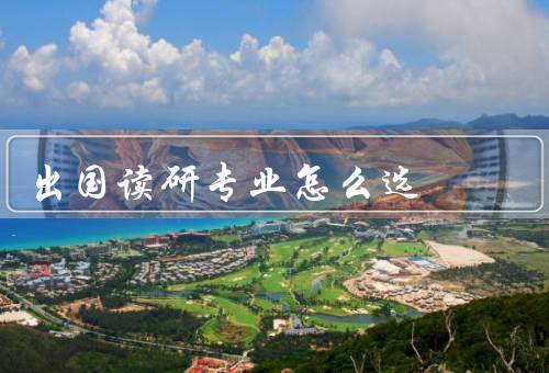 出国读研专业怎么选，自身兴趣／就业前景／学术背景