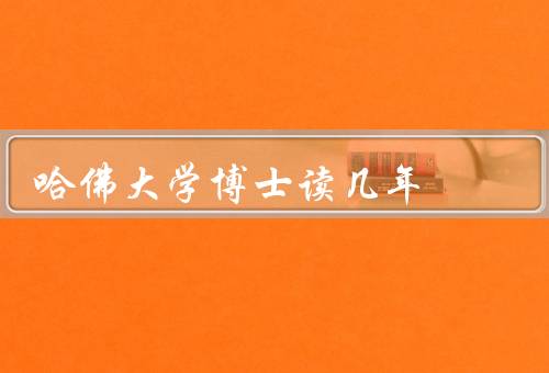 哈佛大学博士读几年（博士学位的一般要求、平均读取时间）