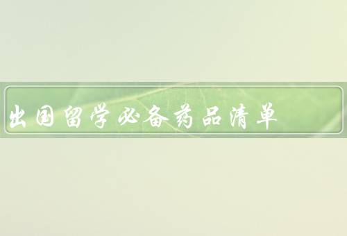 出国留学必备药品清单，常备药品、个人特殊需求药品、紧急药品
