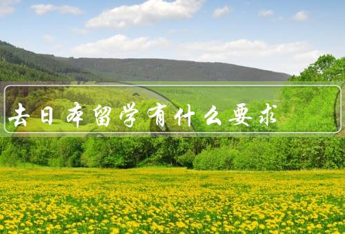 去日本留学有什么要求（语言水平、学历背景、经济能力）