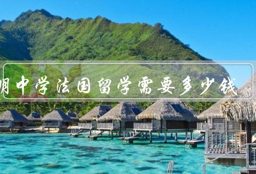 光明中学法国留学需要多少钱，组成／预估／注意事项
