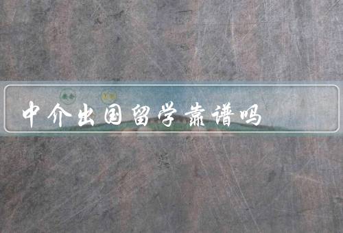 中介出国留学靠谱吗（专业性／资源和网络／口碑和信誉）