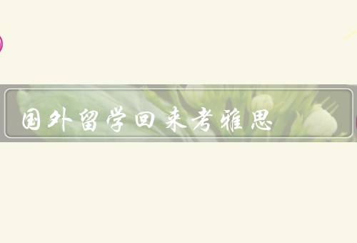 国外留学回来考雅思，准备考试／备考技巧／实用经验
