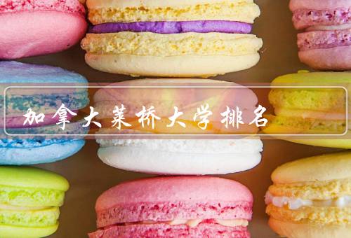 加拿大莱桥大学排名（世界大学排名、加拿大大学排名、专业排名）