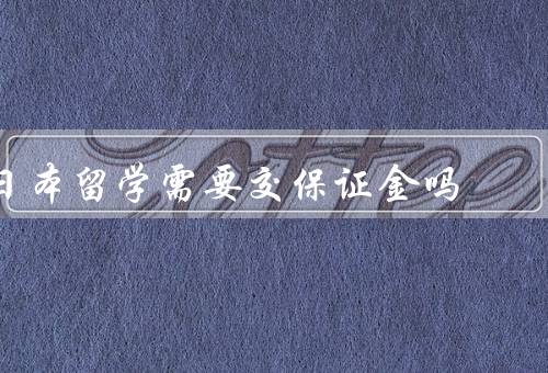 日本留学需要交保证金吗，留学签证申请／金额／使用